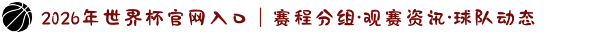 2026年世界杯官网入口｜赛程分组·观赛资讯·球队动态